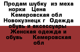 Продам шубку  из меха норки › Цена ­ 28 000 - Кемеровская обл., Новокузнецк г. Одежда, обувь и аксессуары » Женская одежда и обувь   . Кемеровская обл.